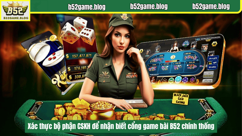 Xác thực bộ phận CSKH để nhận biết cổng game bài B52 chính thống